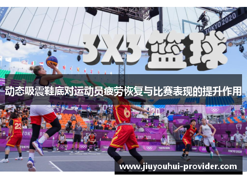 动态吸震鞋底对运动员疲劳恢复与比赛表现的提升作用